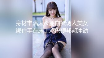 身材丰满大长腿白嫩诱人美女绑住手在床上鸡巴硬邦邦冲动