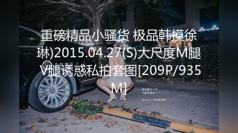 重磅精品小骚货 极品韩摸徐琳)2015.04.27(S)大尺度M腿 V腿诱惑私拍套图[209P/935M]