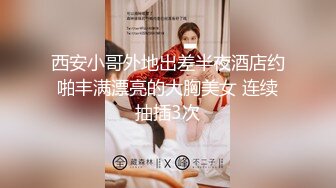 西安小哥外地出差半夜酒店约啪丰满漂亮的大胸美女 连续抽插3次