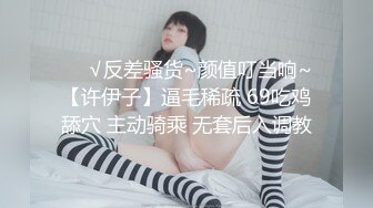 ❤️√反差骚货~颜值叮当响~【许伊子】逼毛稀疏 69吃鸡舔穴 主动骑乘 无套后入调教