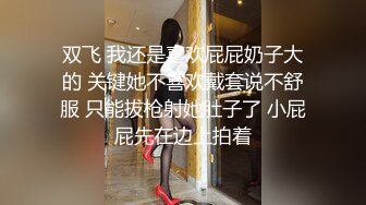 双飞 我还是喜欢屁屁奶子大的 关键她不喜欢戴套说不舒服 只能拔枪射她肚子了 小屁屁先在边上拍着