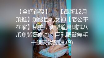 【全網首發】⚡⚡【最新12月頂推】超級巨乳女神【老公不在家】私拍，新型道具測試八爪魚紫薇啪啪，巨乳肥臀無毛一線天饅頭逼 (9)