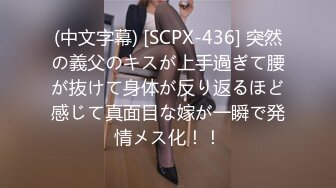 (中文字幕) [SCPX-436] 突然の義父のキスが上手過ぎて腰が抜けて身体が反り返るほど感じて真面目な嫁が一瞬で発情メス化！！