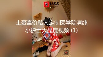 土豪高价私人定制医学院清纯小护士大尺度视频 (1)