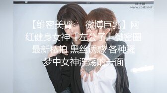 【维密美臀❤️微博巨乳】网红健身女神『左公子』微密圈 最新私拍 黑丝诱惑 各种骚 梦中女神淫荡的一面