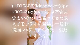 (HD1080P)(Ideapocket)(ipzz00048)教師のボクは不倫関係をやめたいと言ってきた教え子をラブホに監禁し一晩中洗脳レ×プしまくった… 桃乃木かな