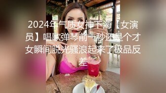 2024年气质女神下海【女演员】唱歌弹琴前一秒还是个才女瞬间脱光骚浪起来了极品反差