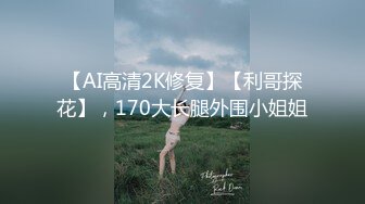 【AI高清2K修复】【利哥探花】，170大长腿外围小姐姐