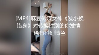 [MP4]麻豆传媒女神《发小换错身》对转换性别的你发情 稀有科幻情色