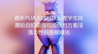 最新PUA大神网撩反差学生妹露脸自拍紫薇视频给对方看淫荡本性视图被曝光