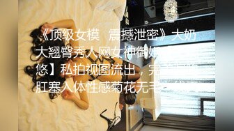 《顶级女模✅震撼泄密》大奶大翘臀秀人网女神御姐【王婉悠】私拍视图流出，完美漏鲍肛塞入体性感菊花无毛一线天