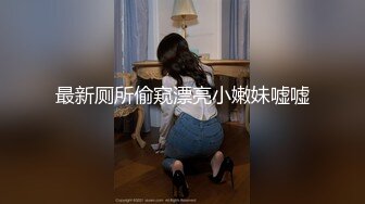 最新厕所偷窥漂亮小嫩妹嘘嘘