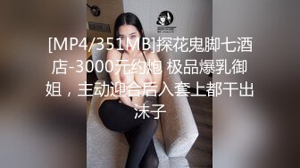 [MP4/351MB]探花鬼脚七酒店-3000元约炮 极品爆乳御姐，主动迎合后入套上都干出沫子