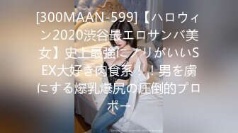 [300MAAN-599]【ハロウィン2020渋谷最エロサンバ美女】史上最強にノリがいいSEX大好き肉食系！！男を虜にする爆乳爆尻の圧倒的プロポー