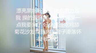 漂亮黑丝轻熟女 快点用力顶我 操的逼好爽 深一点再深一点我要来了 好会挑逗吃鸡舔菊花沙发操到床上套子滑落怀疑被内射