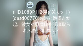 (HD1080P H264)(ダスッ！)(dasd00776)嫉妬と絶望と勃起。彼女が见つけた「寝取られ风俗」 叶ユリア