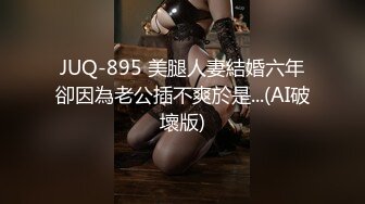 JUQ-895 美腿人妻結婚六年卻因為老公插不爽於是...(AI破壞版)