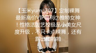 【玉米yum_707】定制裸舞最新高价VIP福利②推特女神！性格活泼艺校极品小美女尺度升级，不只卡点裸舞，还有露出和啪啪