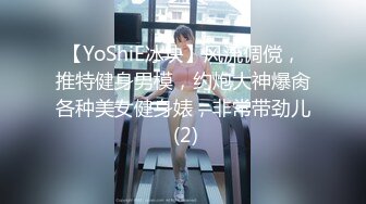 【YoShiE冰块】风流倜傥，推特健身男模，约炮大神爆肏各种美女健身婊，非常带劲儿 (2)