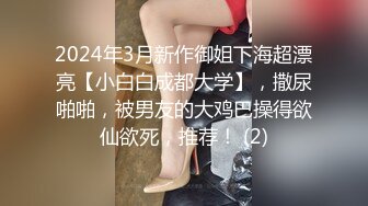 2024年3月新作御姐下海超漂亮【小白白成都大学】，撒尿啪啪，被男友的大鸡巴操得欲仙欲死，推荐！ (2)