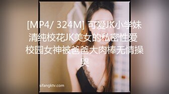 [MP4/ 324M] 可爱JK小学妹清纯校花JK美女的私密性爱 校园女神被爸爸大肉棒无情操哭