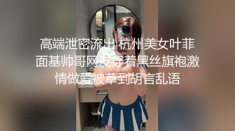 高端泄密流出 杭州美女叶菲面基帅哥网友穿着黑丝旗袍激情做爱被草到胡言乱语