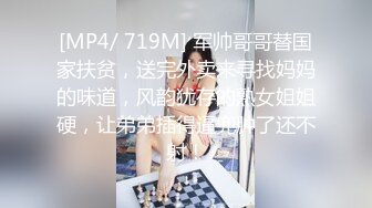 [MP4/ 719M] 军帅哥哥替国家扶贫，送完外卖来寻找妈妈的味道，风韵犹存的熟女姐姐硬，让弟弟插得逼兜肿了还不射！