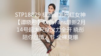 STP18829 极品豪乳网红女神【谭晓彤】OnlyFans最新2月14号超大尺度火力全开 晓彤陪你过情人节 全裸爽爆