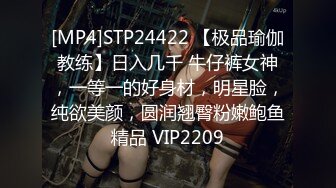 [MP4]STP24422 【极品瑜伽教练】日入几千 牛仔裤女神，一等一的好身材，明星脸，纯欲美颜，圆润翘臀粉嫩鲍鱼精品 VIP2209