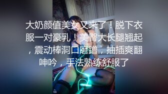 大奶颜值美女又来了！脱下衣服一对豪乳！美臀大长腿翘起，震动棒洞口磨蹭，抽插爽翻呻吟，手法熟练舒服了