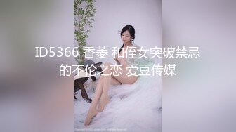 ID5366 香菱 和侄女突破禁忌的不伦之恋 爱豆传媒