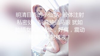 如向日葵的女孩--卖萌希瑞  清纯且可爱，一对吊钟乳，和男友在酒店把玩双峰，无套多姿势爆插，淫淫嗷叫，撒尿特写！1