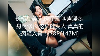 长相甜美 乳房浑圆 叫声淫荡 身材修长 这样的女人 真真的风骚入骨！[78P/147M]