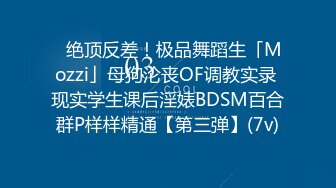 ✿绝顶反差！极品舞蹈生「Mozzi」母狗沦丧OF调教实录 现实学生课后淫婊BDSM百合群P样样精通【第三弹】(7v)