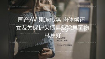 国产AV 果冻传媒 肉体偿还 女友为保护欠债男友沦爲玩物 林思妤