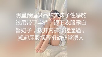 明星颜值极品甜美妹子性感豹纹吊带丁字裤，退下衣服露白皙奶子，拨开内裤揉搓逼逼，翘起屁股摆弄扭动非常诱人