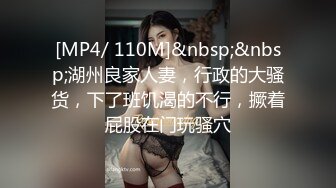 [MP4/ 110M]&nbsp;&nbsp;湖州良家人妻，行政的大骚货，下了班饥渴的不行，撅着屁股在门玩骚穴