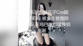 国产CD系列伪娘元子Cos超可爱的萝莉娘 被金主爸爸脱下小内内玩弄鸡巴激烈猛操到高潮