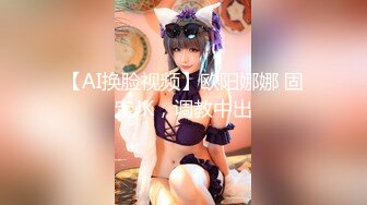 【AI换脸视频】欧阳娜娜 固定JK，调教中出