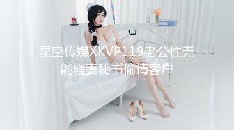 星空传媒XKVP119老公性无能骚妻秘书偷情客户