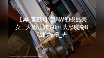 【黑_客破J】直B界的极品美女__大奶正妹 NIni 大尺度掰B私拍被曝_光