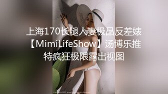 上海170长腿人妻极品反差婊【MimiLifeShow】汤博乐推特疯狂极限露出视图