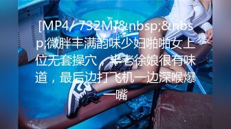 [MP4/ 732M]&nbsp;&nbsp;微胖丰满韵味少妇啪啪女上位无套操穴，半老徐娘很有味道，最后边打飞机一边深喉爆一嘴