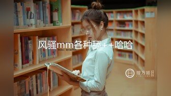 【新片速遞】&nbsp;&nbsp;男人最爱的尤物小美女 大乳房甜美性感 跪爬玩弄鸡巴 前凸后翘肉体趴在身上欲望沸腾啪啪狠狠耸动抽操搞穴[852M/MP4/23:05]