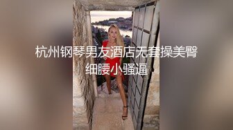 杭州钢琴男友酒店无套操美臀细腰小骚逼