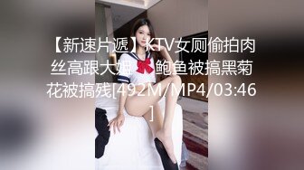 【新速片遞】KTV女厕偷拍肉丝高跟大姐❤️鲍鱼被搞黑菊花被搞残[492M/MP4/03:46]