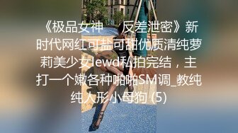 《极品女神☀️反差泄密》新时代网红可盐可甜优质清纯萝莉美少女lewd私拍完结，主打一个嫩各种啪啪SM调_教纯纯人形小母狗 (5)