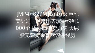 [MP4/ 827M]&nbsp; 巨乳美少妇，经常出去玩要约到1000个男人 滴蜡卖力交 大屁股无套骑乘喜欢谈性经历