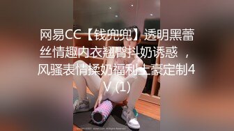 网易CC【钱兜兜】透明黑蕾丝情趣内衣翘臀抖奶诱惑 ，风骚表情揉奶福利土豪定制4V (1)