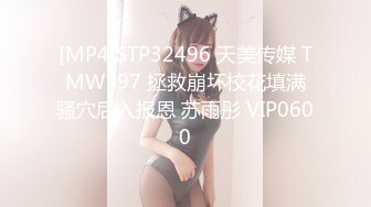 [MP4]STP32496 天美传媒 TMW197 拯救崩坏校花填满骚穴后入报恩 苏雨彤 VIP0600